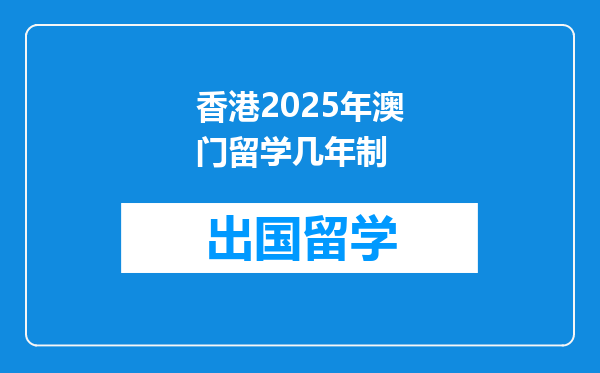 香港2025年澳门留学几年制
