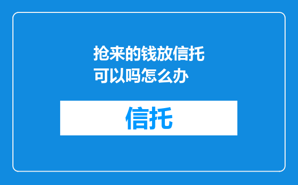 抢来的钱放信托可以吗怎么办