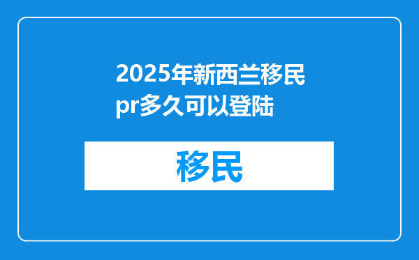 2025年新西兰移民pr多久可以登陆