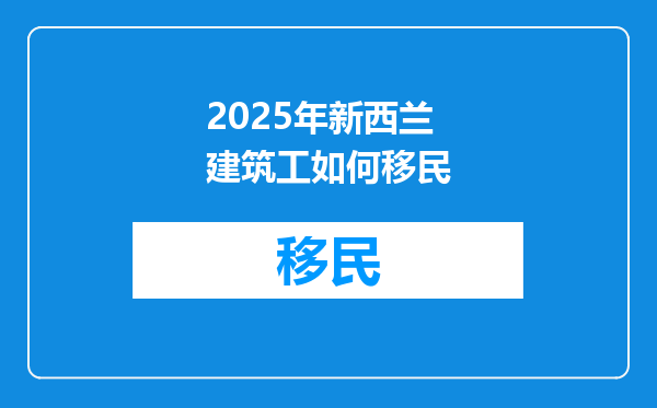 2025年新西兰建筑工如何移民