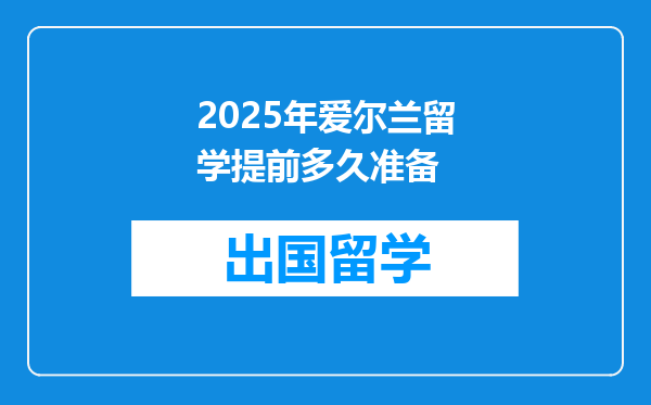 2025年爱尔兰留学提前多久准备