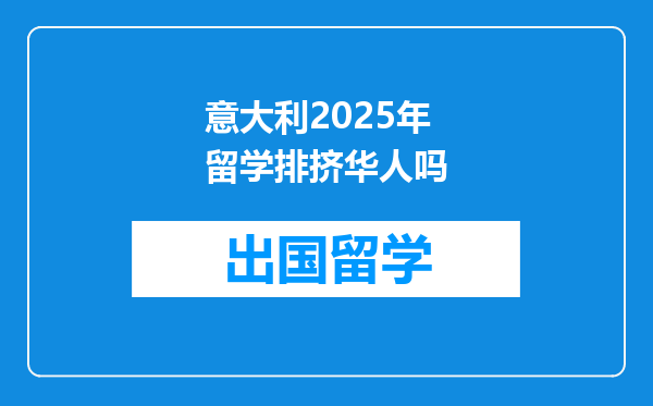 意大利2025年留学排挤华人吗