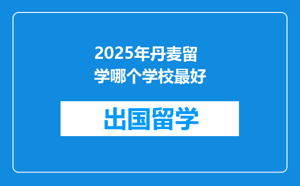 2025年丹麦留学哪个学校最好