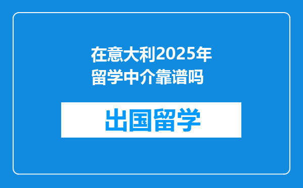 在意大利2025年留学中介靠谱吗