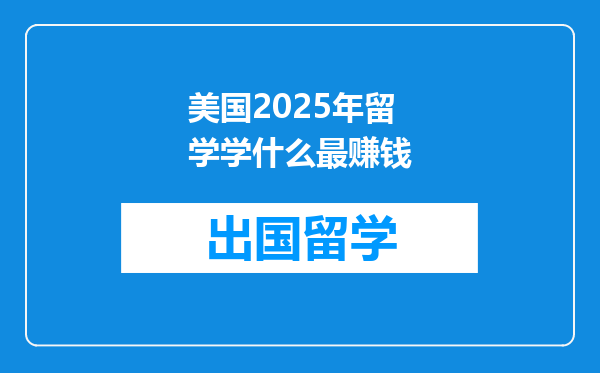 美国2025年留学学什么最赚钱