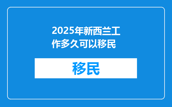2025年新西兰工作多久可以移民