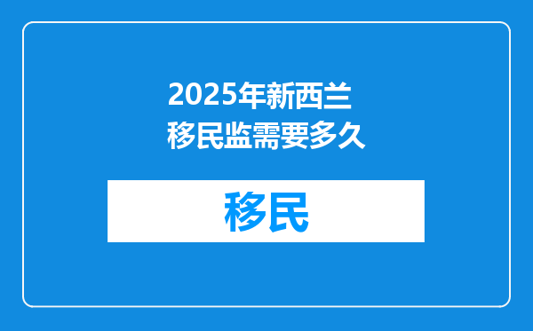 2025年新西兰移民监需要多久