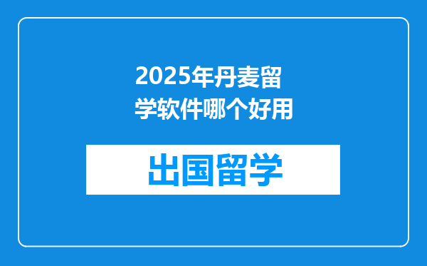 2025年丹麦留学软件哪个好用