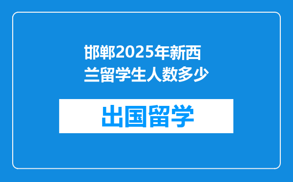 邯郸2025年新西兰留学生人数多少