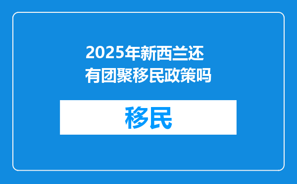 2025年新西兰还有团聚移民政策吗