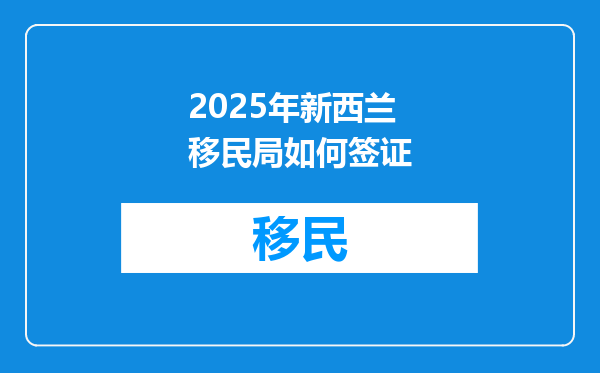 2025年新西兰移民局如何签证