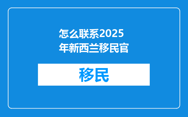 怎么联系2025年新西兰移民官