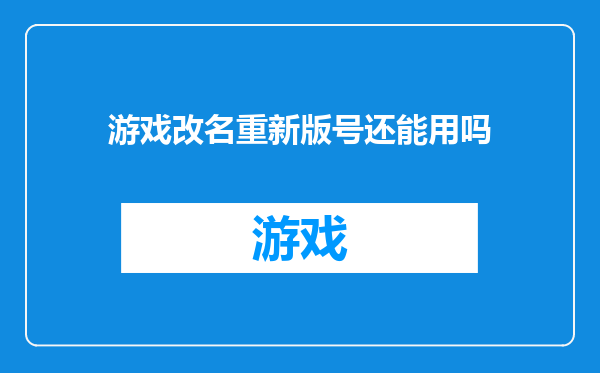游戏改名重新版号还能用吗