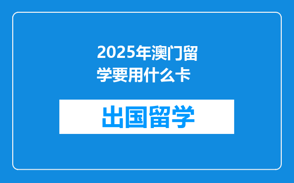 2025年澳门留学要用什么卡