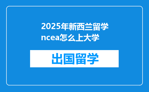 2025年新西兰留学ncea怎么上大学