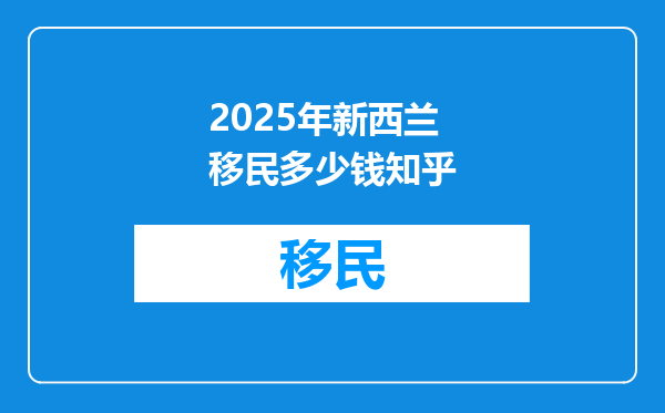 2025年新西兰移民多少钱知乎