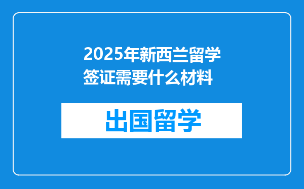 2025年新西兰留学签证需要什么材料