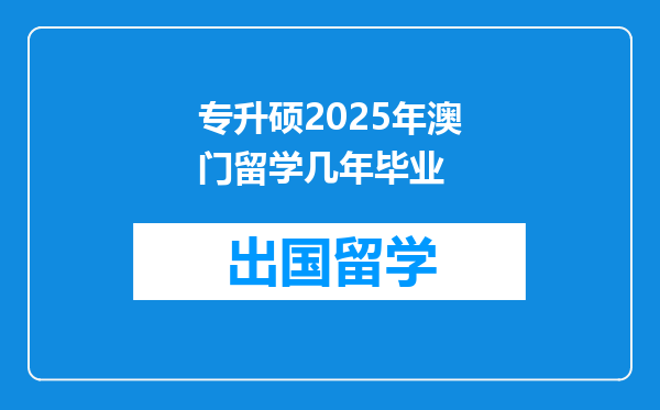 专升硕2025年澳门留学几年毕业