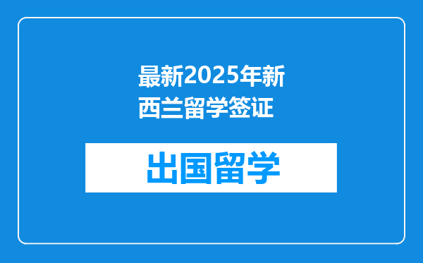 最新2025年新西兰留学签证