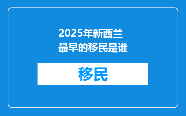 2025年新西兰最早的移民是谁