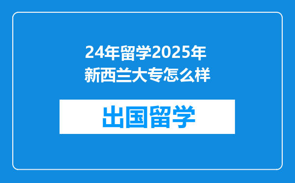 24年留学2025年新西兰大专怎么样