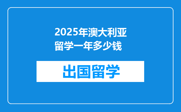 2025年澳大利亚留学一年多少钱