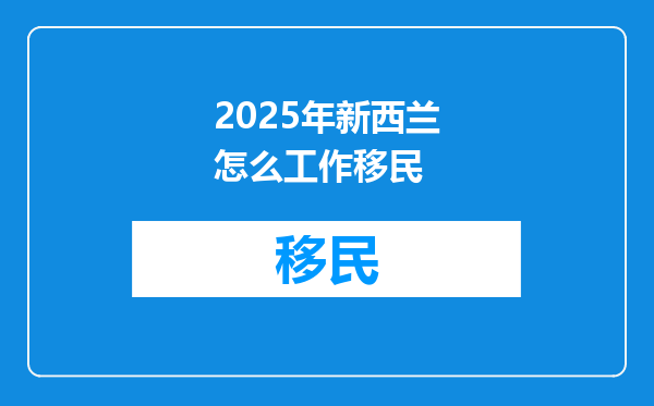 2025年新西兰怎么工作移民