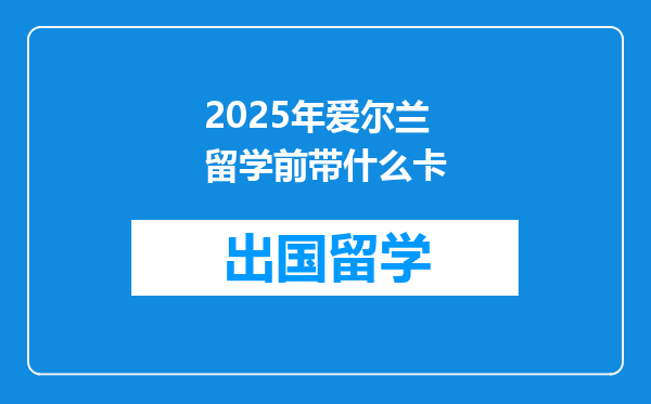 2025年爱尔兰留学前带什么卡