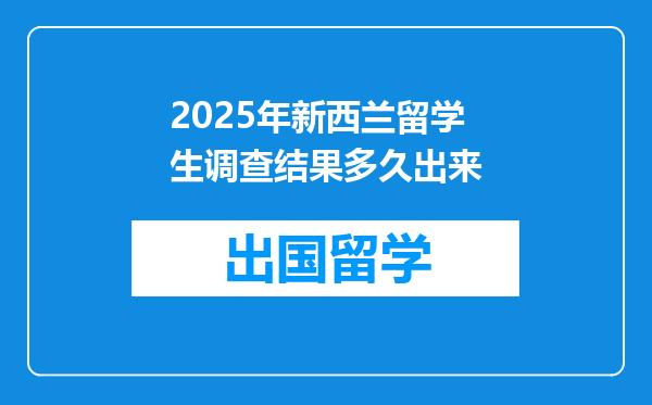 2025年新西兰留学生调查结果多久出来