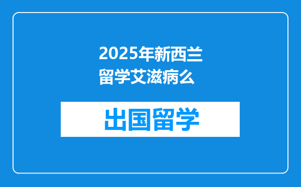 2025年新西兰留学艾滋病么
