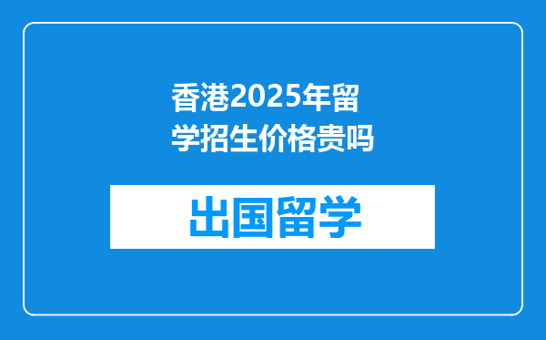香港2025年留学招生价格贵吗