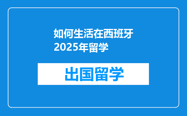 如何生活在西班牙2025年留学