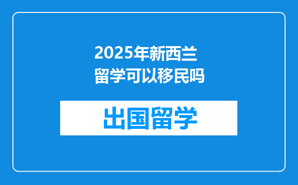 2025年新西兰留学可以移民吗
