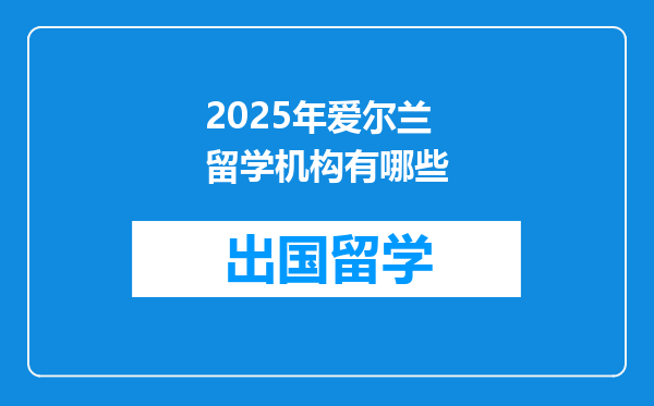 2025年爱尔兰留学机构有哪些