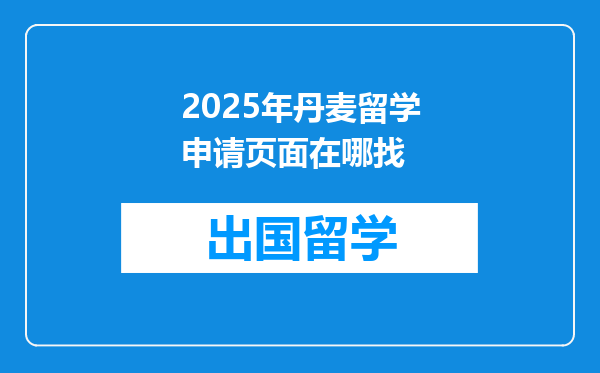2025年丹麦留学申请页面在哪找