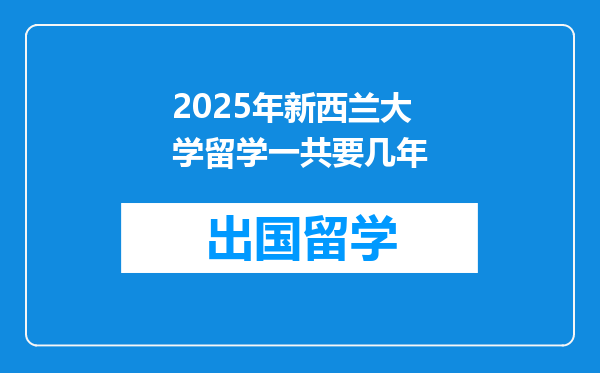 2025年新西兰大学留学一共要几年