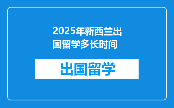 2025年新西兰出国留学多长时间