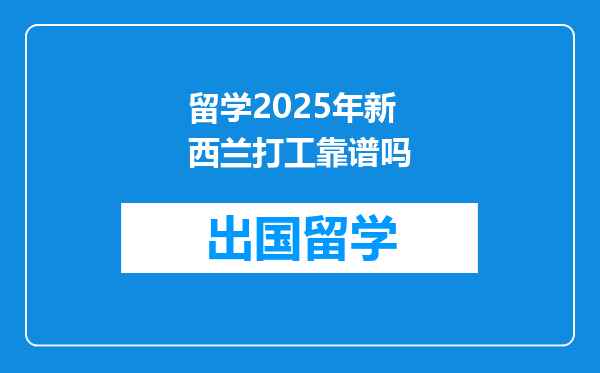 留学2025年新西兰打工靠谱吗