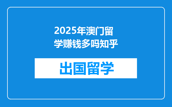 2025年澳门留学赚钱多吗知乎