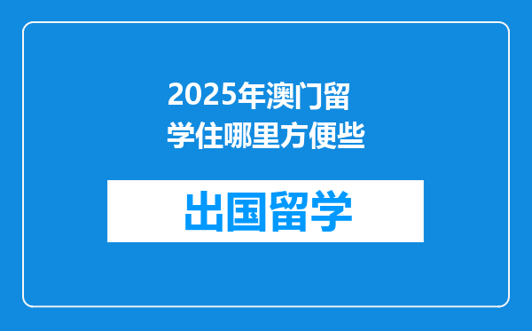 2025年澳门留学住哪里方便些