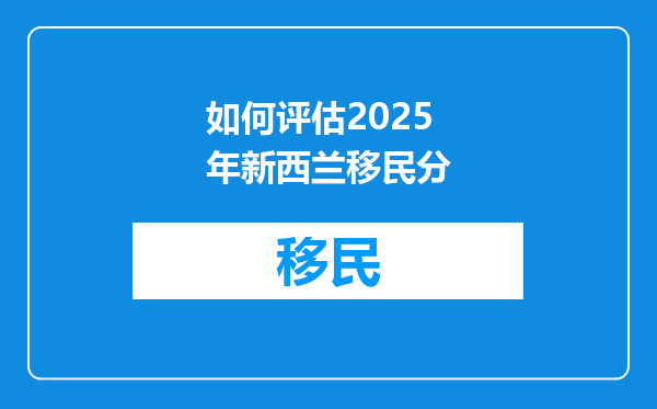 如何评估2025年新西兰移民分