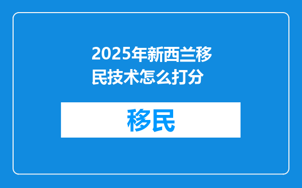 2025年新西兰移民技术怎么打分