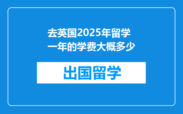 去英国2025年留学一年的学费大概多少
