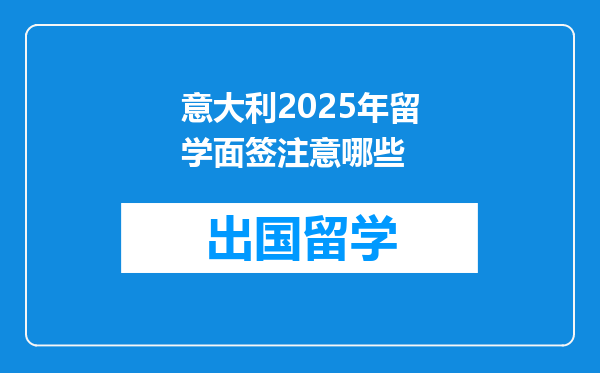 意大利2025年留学面签注意哪些