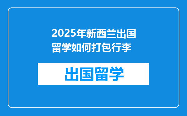 2025年新西兰出国留学如何打包行李