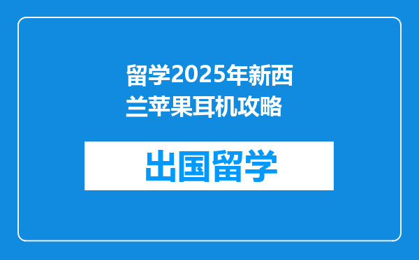 留学2025年新西兰苹果耳机攻略