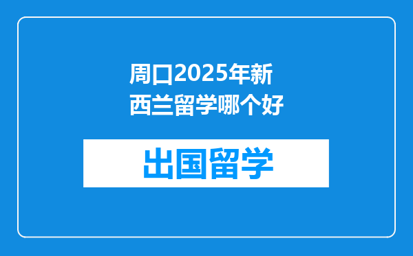 周口2025年新西兰留学哪个好