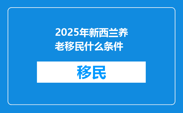 2025年新西兰养老移民什么条件