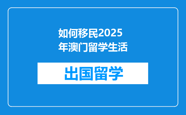 如何移民2025年澳门留学生活