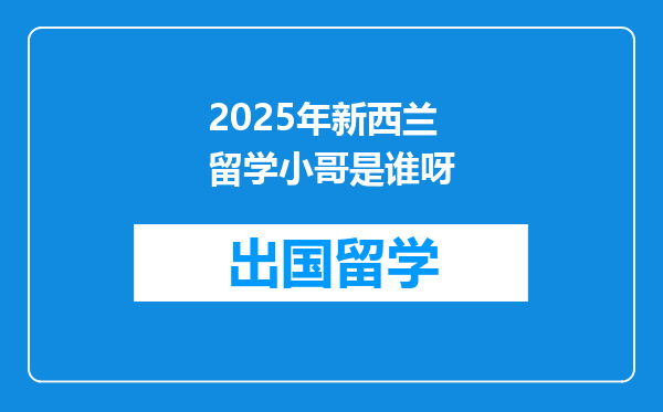 2025年新西兰留学小哥是谁呀